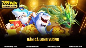 Bắn Cá Long Vương 789Win