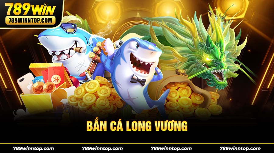 Bắn Cá Long Vương 789Win